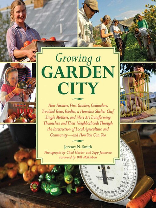 Title details for Growing a Garden City: How Farmers, First Graders, Counselors, Troubled Teens, Foodies, a Homeless Shelter Chef, Single Mothers, and More are Transforming Themselves and Their Neighborhoods Through the Intersection of Local Agriculture and Community by Jeremy N. Smith - Wait list